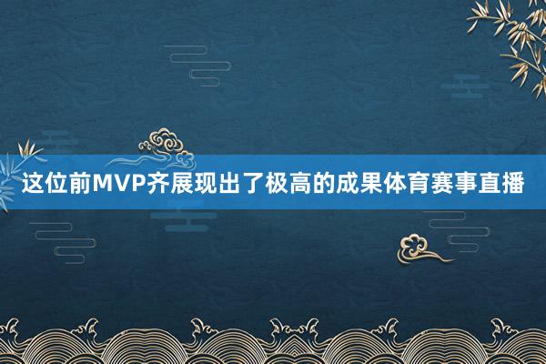 这位前MVP齐展现出了极高的成果体育赛事直播