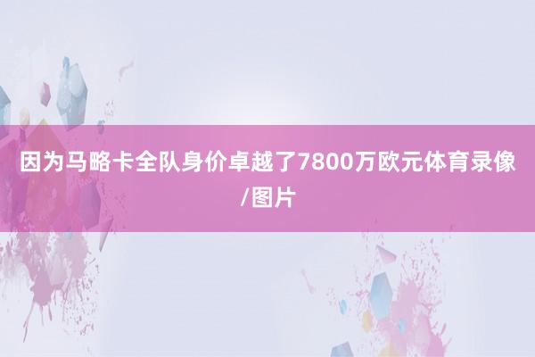 因为马略卡全队身价卓越了7800万欧元体育录像/图片