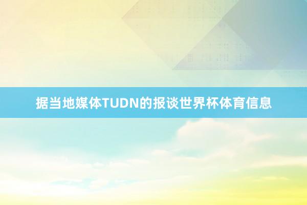 据当地媒体TUDN的报谈世界杯体育信息