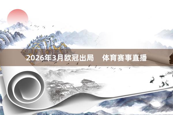 2026年3月欧冠出局 体育赛事直播