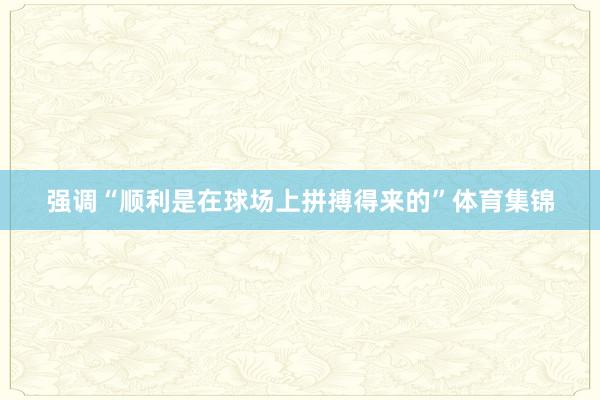 强调“顺利是在球场上拼搏得来的”体育集锦