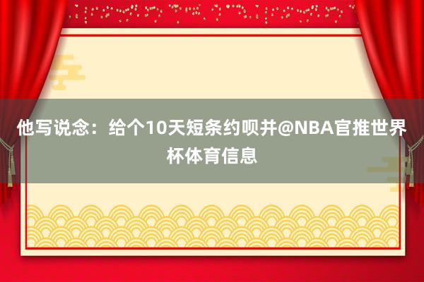 他写说念：给个10天短条约呗并@NBA官推世界杯体育信息