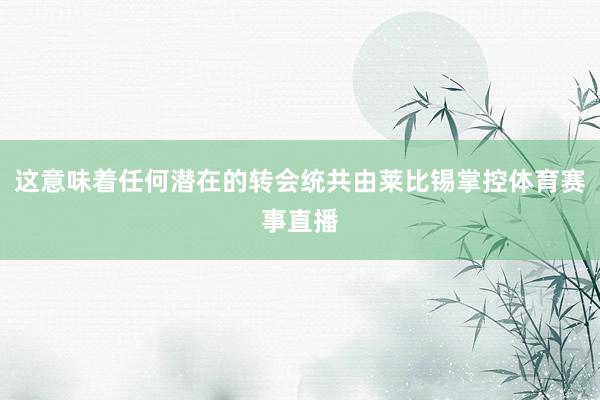 这意味着任何潜在的转会统共由莱比锡掌控体育赛事直播