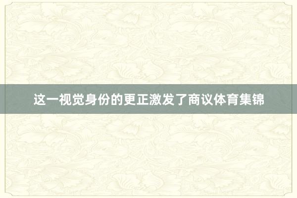 这一视觉身份的更正激发了商议体育集锦