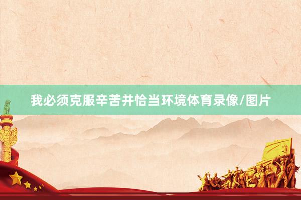 我必须克服辛苦并恰当环境体育录像/图片