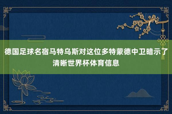 德国足球名宿马特乌斯对这位多特蒙德中卫暗示了清晰世界杯体育信息