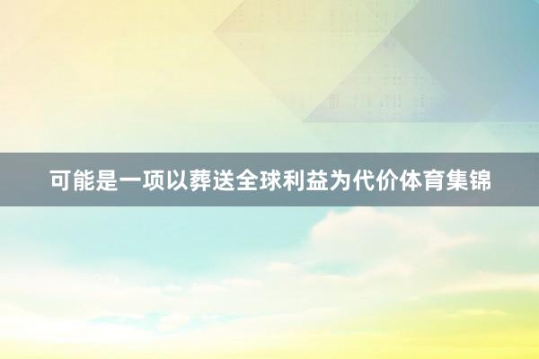 可能是一项以葬送全球利益为代价体育集锦