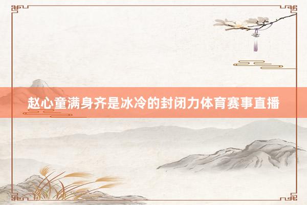赵心童满身齐是冰冷的封闭力体育赛事直播