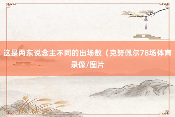 这是两东说念主不同的出场数（克努佩尔78场体育录像/图片