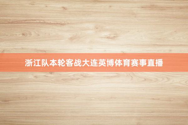 浙江队本轮客战大连英博体育赛事直播