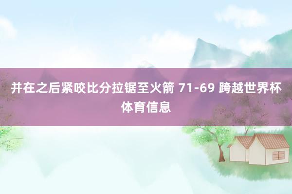 并在之后紧咬比分拉锯至火箭 71-69 跨越世界杯体育信息