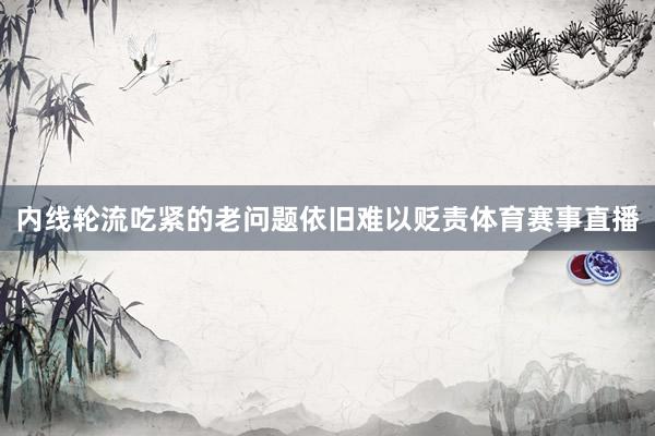 内线轮流吃紧的老问题依旧难以贬责体育赛事直播