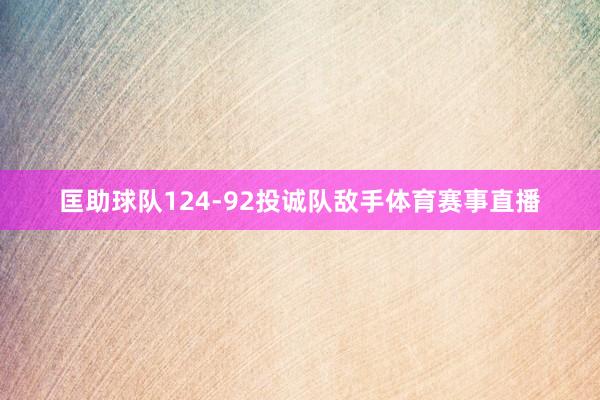 匡助球队124-92投诚队敌手体育赛事直播