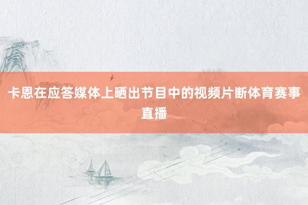 卡恩在应答媒体上晒出节目中的视频片断体育赛事直播