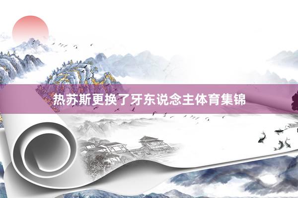 热苏斯更换了牙东说念主体育集锦