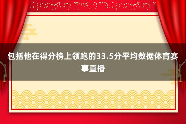 包括他在得分榜上领跑的33.5分平均数据体育赛事直播