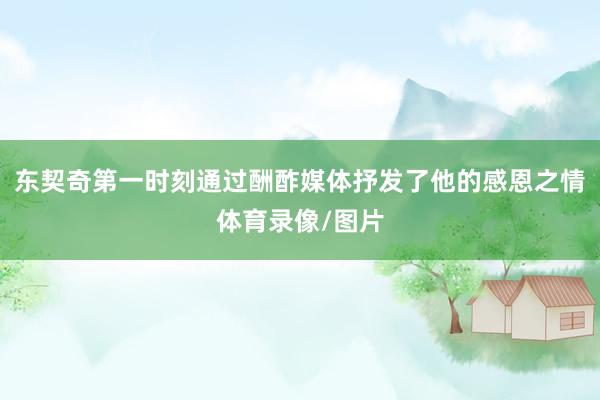东契奇第一时刻通过酬酢媒体抒发了他的感恩之情体育录像/图片
