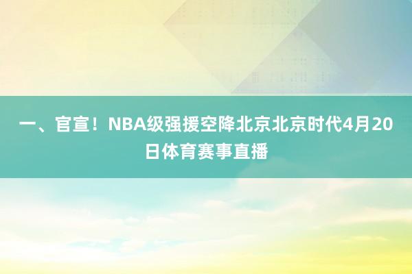 一、官宣!NBA级强援空降北京北京时代4月20日体育赛事直播