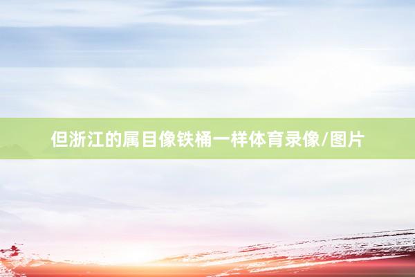 但浙江的属目像铁桶一样体育录像/图片