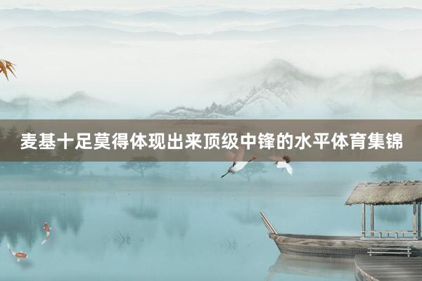 麦基十足莫得体现出来顶级中锋的水平体育集锦