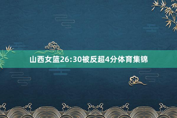 山西女篮26:30被反超4分体育集锦