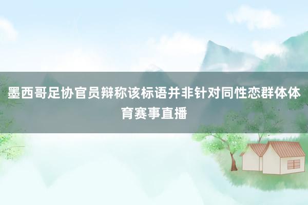 墨西哥足协官员辩称该标语并非针对同性恋群体体育赛事直播