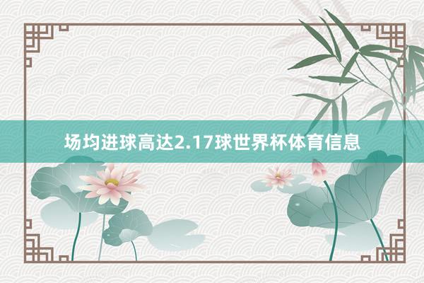 场均进球高达2.17球世界杯体育信息