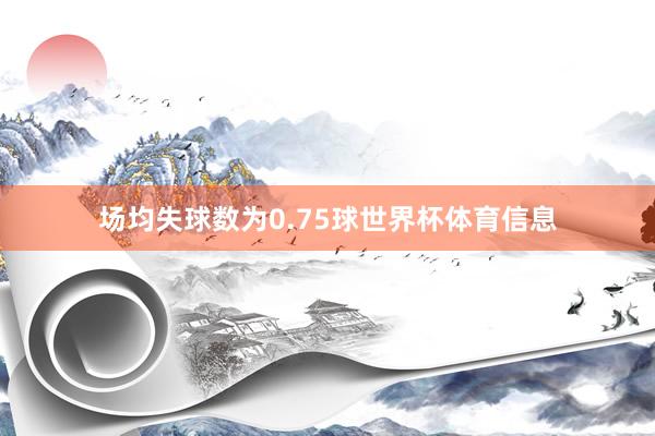场均失球数为0.75球世界杯体育信息