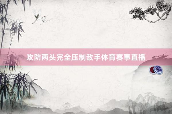 攻防两头完全压制敌手体育赛事直播