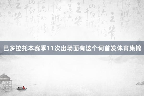 巴多拉托本赛季11次出场面有这个词首发体育集锦
