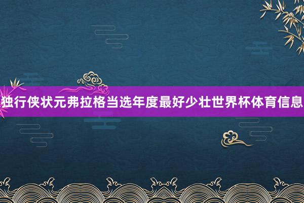独行侠状元弗拉格当选年度最好少壮世界杯体育信息