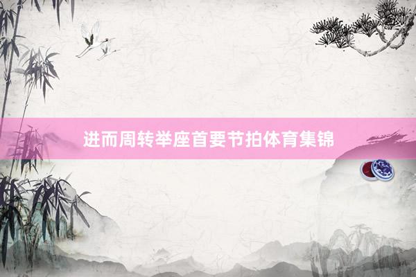 进而周转举座首要节拍体育集锦