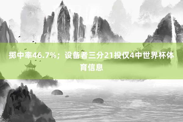 掷中率46.7%；设备者三分21投仅4中世界杯体育信息