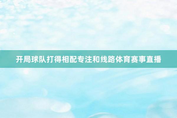 开局球队打得相配专注和线路体育赛事直播