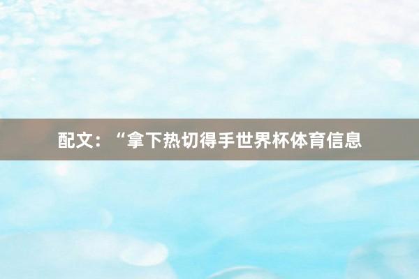 配文：“拿下热切得手世界杯体育信息