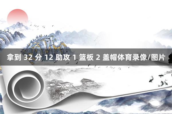 拿到 32 分 12 助攻 1 篮板 2 盖帽体育录像/图片