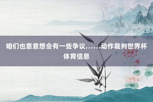 咱们也意意想会有一些争议……动作裁判世界杯体育信息