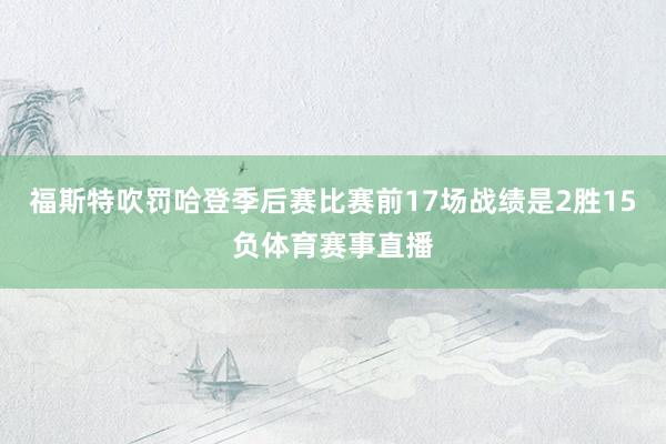 福斯特吹罚哈登季后赛比赛前17场战绩是2胜15负体育赛事直播