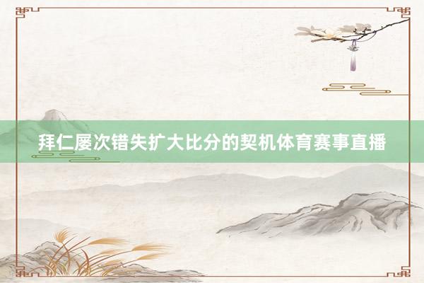 拜仁屡次错失扩大比分的契机体育赛事直播