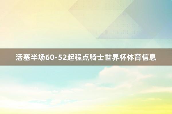 活塞半场60-52起程点骑士世界杯体育信息