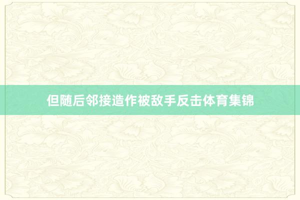 但随后邻接造作被敌手反击体育集锦