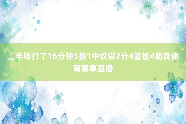上半场打了16分钟3投1中仅得2分4篮板4助攻体育赛事直播