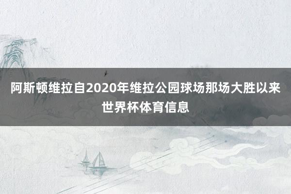 阿斯顿维拉自2020年维拉公园球场那场大胜以来世界杯体育信息