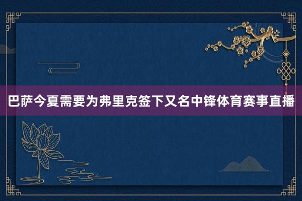 巴萨今夏需要为弗里克签下又名中锋体育赛事直播