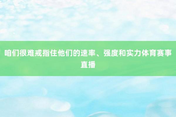 咱们很难戒指住他们的速率、强度和实力体育赛事直播