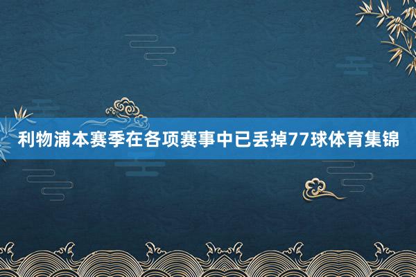 利物浦本赛季在各项赛事中已丢掉77球体育集锦