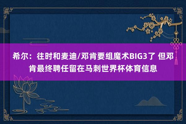 希尔：往时和麦迪/邓肯要组魔术BIG3了 但邓肯最终聘任留在马刺世界杯体育信息