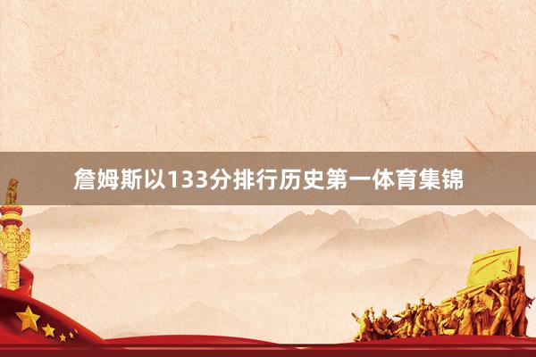 詹姆斯以133分排行历史第一体育集锦