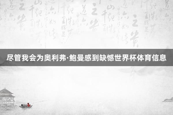 尽管我会为奥利弗·鲍曼感到缺憾世界杯体育信息