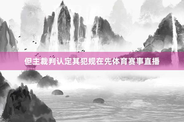 但主裁判认定其犯规在先体育赛事直播